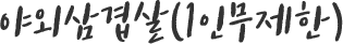 야외삼겹살(1인무제한)